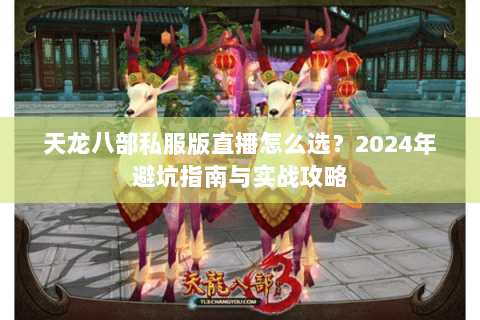 天龙八部私服版直播怎么选？2024年避坑指南与实战攻略