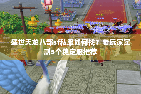 盛世天龙八部sf私服如何找？老玩家实测5个稳定服推荐