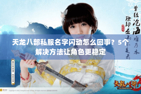 天龙八部私服名字闪动怎么回事？5个解决方法让角色更稳定