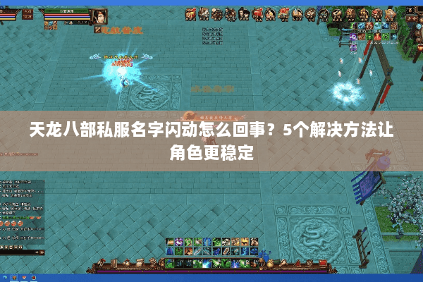 天龙八部私服名字闪动怎么回事？5个解决方法让角色更稳定