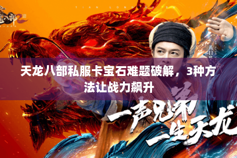天龙八部私服卡宝石难题破解，3种方法让战力飙升