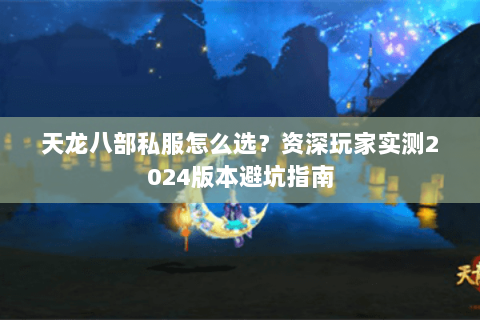天龙八部私服怎么选？资深玩家实测2024版本避坑指南