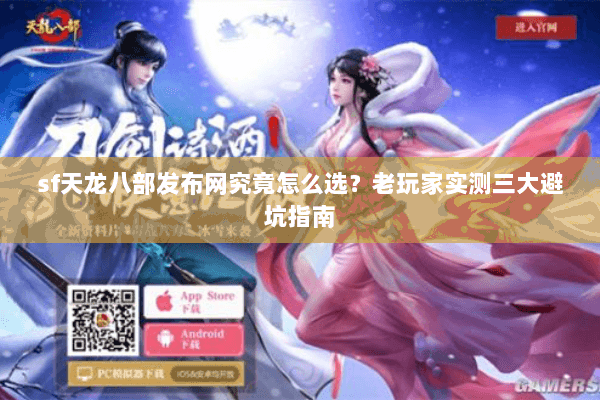 sf天龙八部发布网究竟怎么选？老玩家实测三大避坑指南