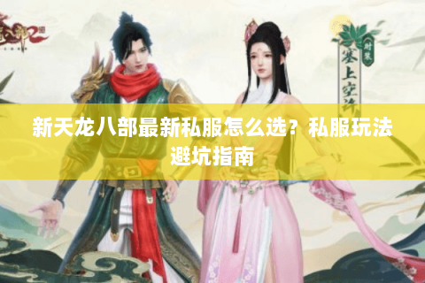 新天龙八部最新私服怎么选？私服玩法避坑指南