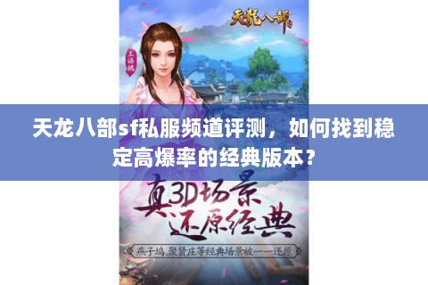 天龙八部sf私服频道评测，如何找到稳定高爆率的经典版本？