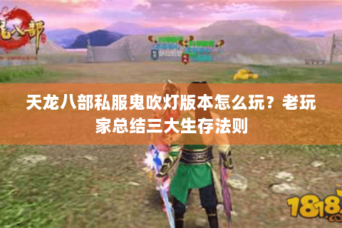 天龙八部私服鬼吹灯版本怎么玩？老玩家总结三大生存法则