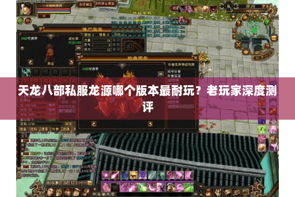 天龙八部私服龙源哪个版本最耐玩？老玩家深度测评