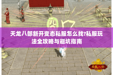 天龙八部新开变态私服怎么找?私服玩法全攻略与避坑指南
