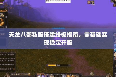 天龙八部私服搭建终极指南，零基础实现稳定开服