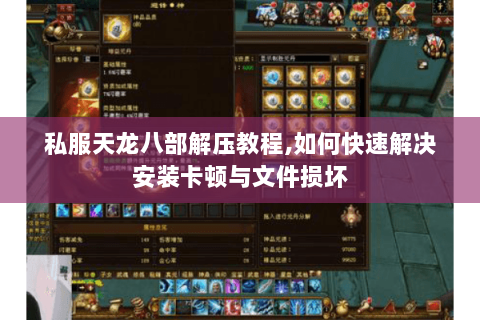 私服天龙八部解压教程,如何快速解决安装卡顿与文件损坏