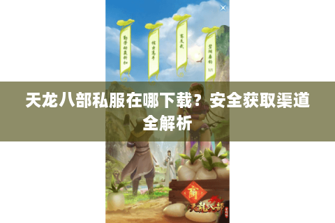 天龙八部私服在哪下载？安全获取渠道全解析
