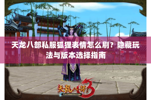 天龙八部私服狐狸表情怎么刷？隐藏玩法与版本选择指南