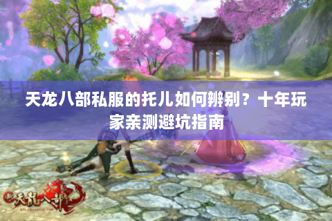 天龙八部私服的托儿如何辨别？十年玩家亲测避坑指南