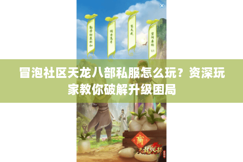 冒泡社区天龙八部私服怎么玩？资深玩家教你破解升级困局