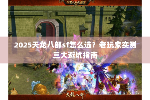 2025天龙八部sf怎么选？老玩家实测三大避坑指南