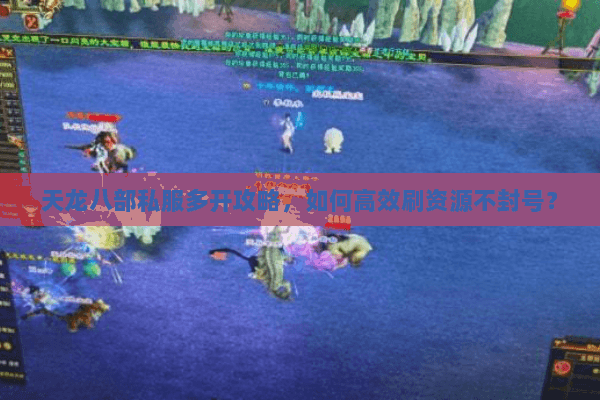 天龙八部私服多开攻略，如何高效刷资源不封号？