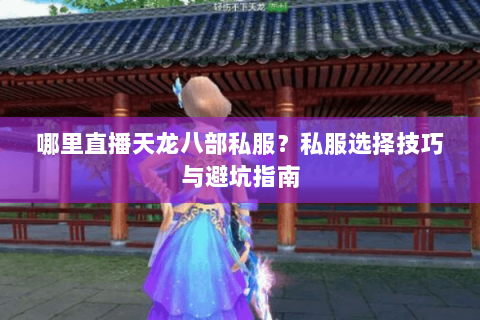哪里直播天龙八部私服？私服选择技巧与避坑指南
