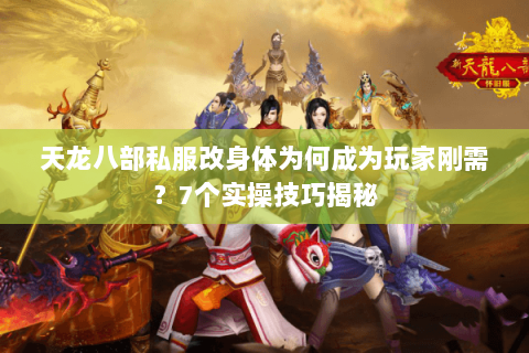 天龙八部私服改身体为何成为玩家刚需？7个实操技巧揭秘