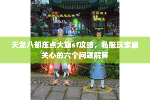 天龙八部压点大旗sf攻略，私服玩家最关心的六个问题解答