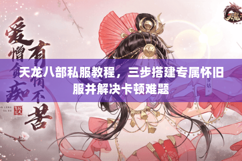 天龙八部私服教程，三步搭建专属怀旧服并解决卡顿难题