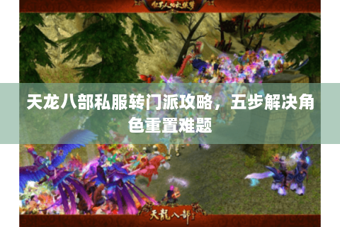 天龙八部私服转门派攻略，五步解决角色重置难题