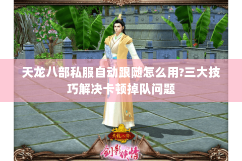 天龙八部私服自动跟随怎么用?三大技巧解决卡顿掉队问题
