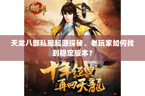天龙八部私服起源探秘，老玩家如何找到稳定版本？