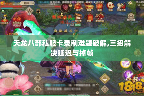 天龙八部私服卡录制难题破解,三招解决延迟与掉帧