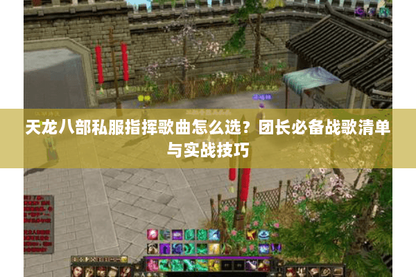 天龙八部私服指挥歌曲怎么选？团长必备战歌清单与实战技巧