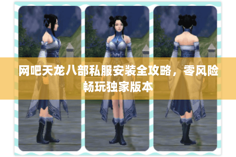 网吧天龙八部私服安装全攻略，零风险畅玩独家版本