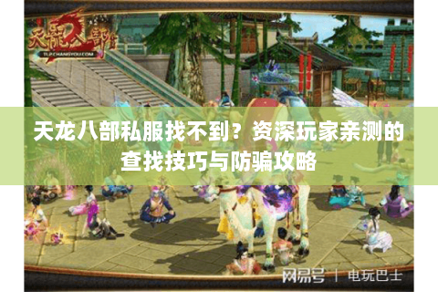 天龙八部私服找不到？资深玩家亲测的查找技巧与防骗攻略