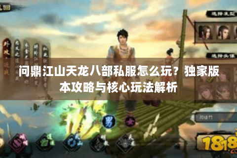 问鼎江山天龙八部私服怎么玩？独家版本攻略与核心玩法解析