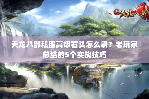 天龙八部私服高级石头怎么刷？老玩家总结的5个实战技巧