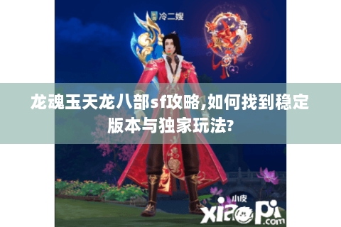 龙魂玉天龙八部sf攻略,如何找到稳定版本与独家玩法?