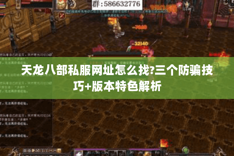 天龙八部私服网址怎么找?三个防骗技巧+版本特色解析