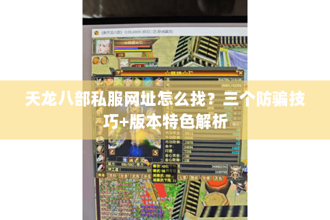 天龙八部私服网址怎么找？三个防骗技巧+版本特色解析