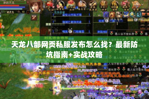 天龙八部网页私服发布怎么找？最新防坑指南+实战攻略