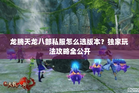 龙腾天龙八部私服怎么选版本？独家玩法攻略全公开