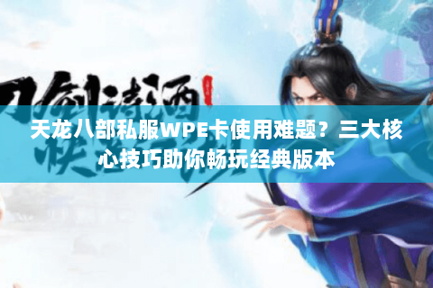天龙八部私服WPE卡使用难题？三大核心技巧助你畅玩经典版本