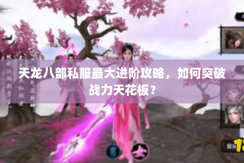 天龙八部私服最大进阶攻略，如何突破战力天花板？