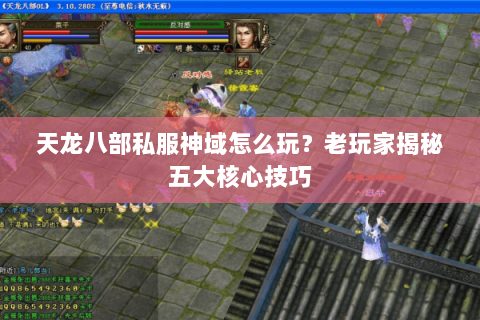 天龙八部私服神域怎么玩？老玩家揭秘五大核心技巧
