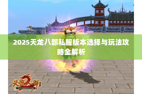 2025天龙八部私服版本选择与玩法攻略全解析