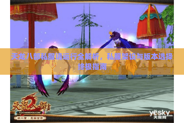 天龙八部私服请运行全解析，私服架设与版本选择终极指南