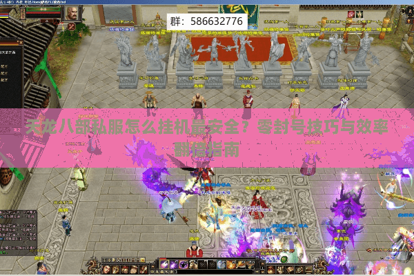 天龙八部私服怎么挂机最安全？零封号技巧与效率翻倍指南