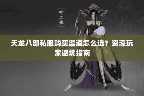 天龙八部私服购买渠道怎么选？资深玩家避坑指南