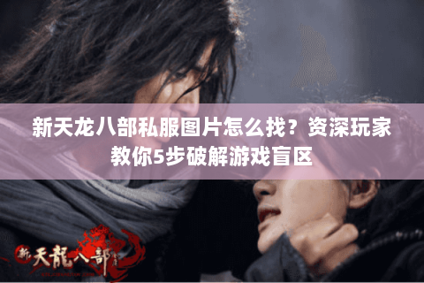 新天龙八部私服图片怎么找？资深玩家教你5步破解游戏盲区