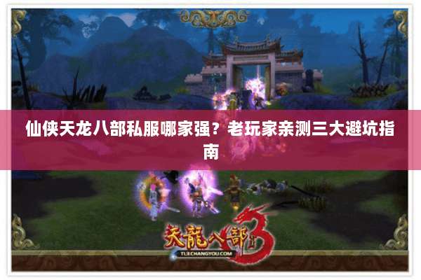 仙侠天龙八部私服哪家强？老玩家亲测三大避坑指南