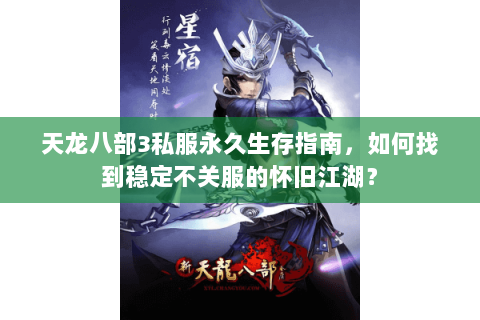 天龙八部3私服永久生存指南，如何找到稳定不关服的怀旧江湖？