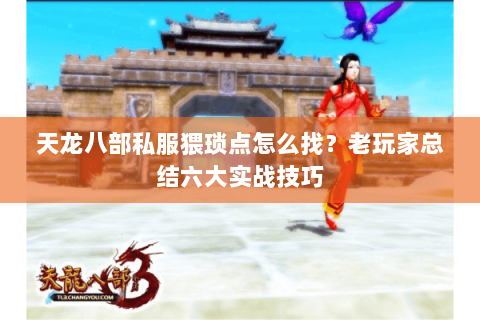 天龙八部私服猥琐点怎么找？老玩家总结六大实战技巧