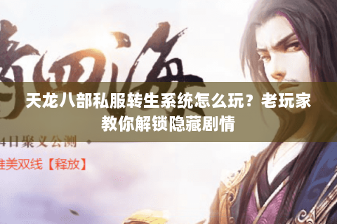 天龙八部私服转生系统怎么玩？老玩家教你解锁隐藏剧情